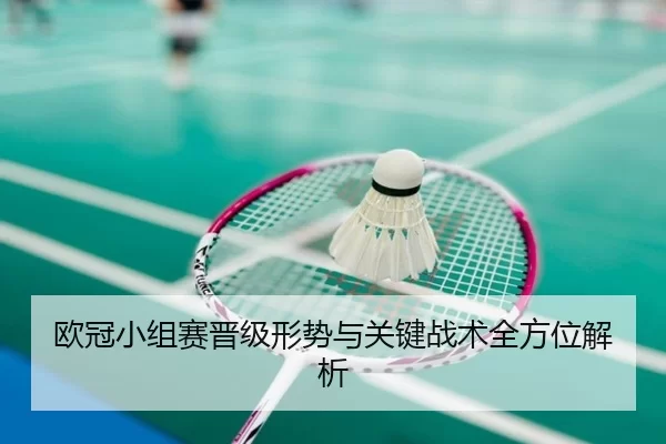 欧冠小组赛晋级形势与关键战术全方位解析