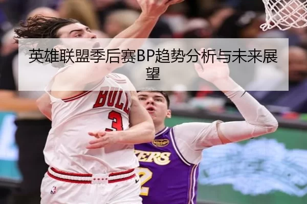英雄联盟季后赛BP趋势分析与未来展望